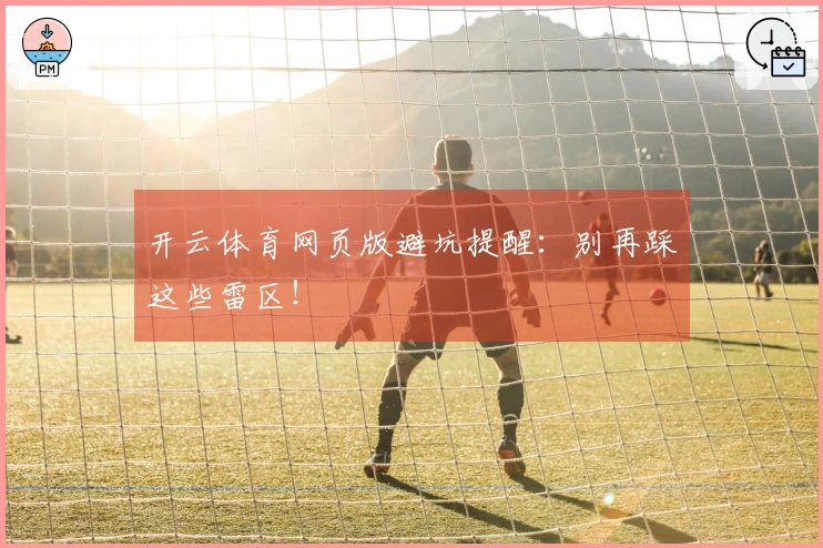 开云体育网页版避坑提醒：别再踩这些雷区！