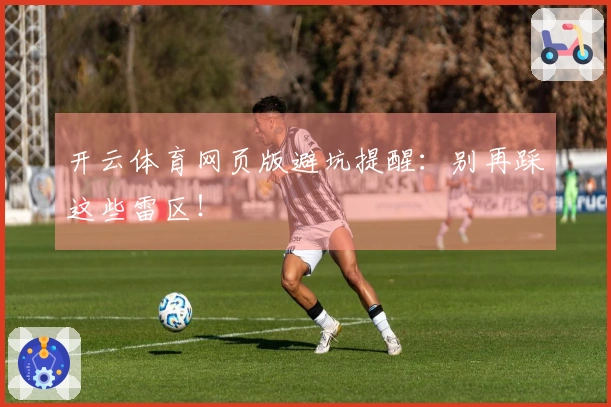 开云体育网页版避坑提醒：别再踩这些雷区！