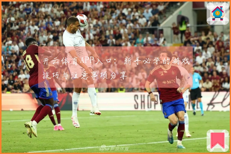 开云体育APP入口：新手必学的游戏技巧与注意事项分享