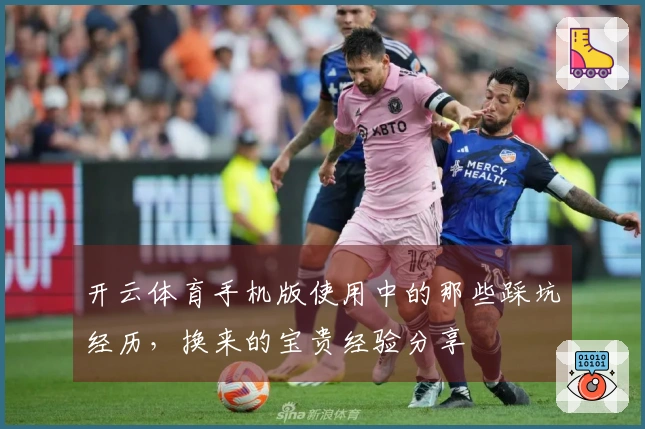 开云体育手机版使用中的那些踩坑经历，换来的宝贵经验分享