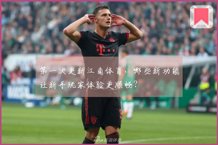 第一次更新江南体育，哪些新功能让新手玩家体验更顺畅？
