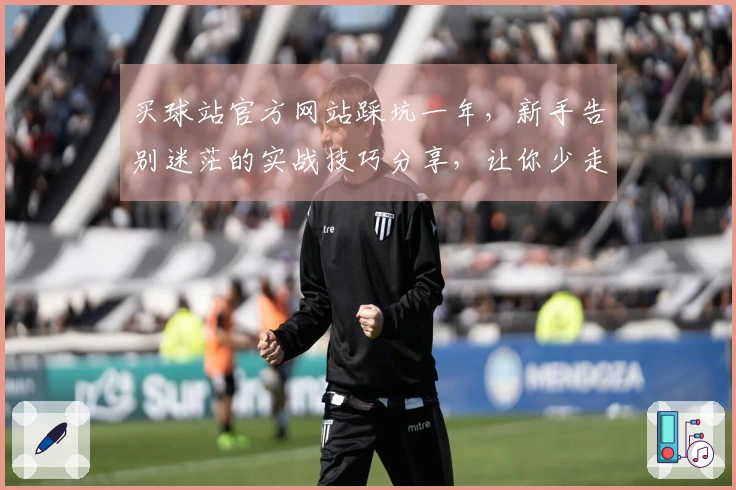 买球站官方网站踩坑一年，新手告别迷茫的实战技巧分享，让你少走弯路！