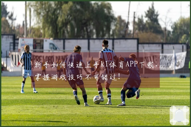 新手如何快速上手k1体育APP下载，掌握游戏技巧不可错过！