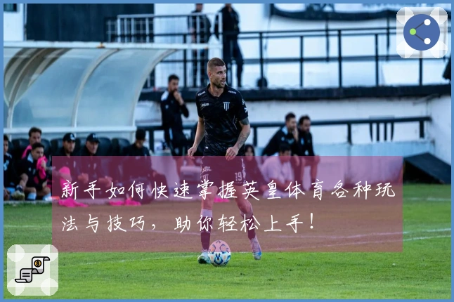 新手如何快速掌握英皇体育各种玩法与技巧,助你轻松上手!