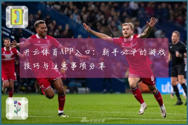 开云体育APP入口：新手必学的游戏技巧与注意事项分享