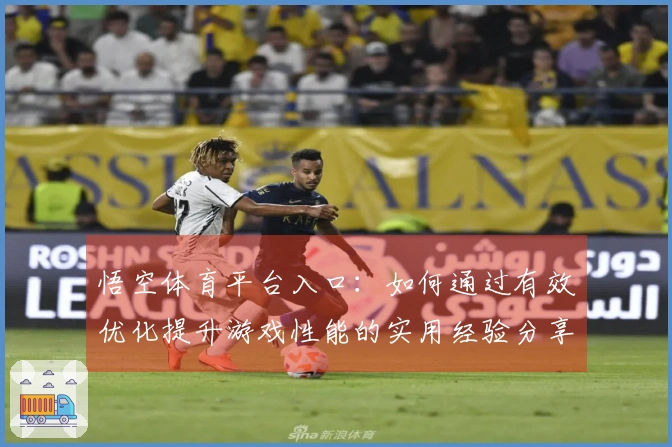 悟空体育平台入口：如何通过有效优化提升游戏性能的实用经验分享