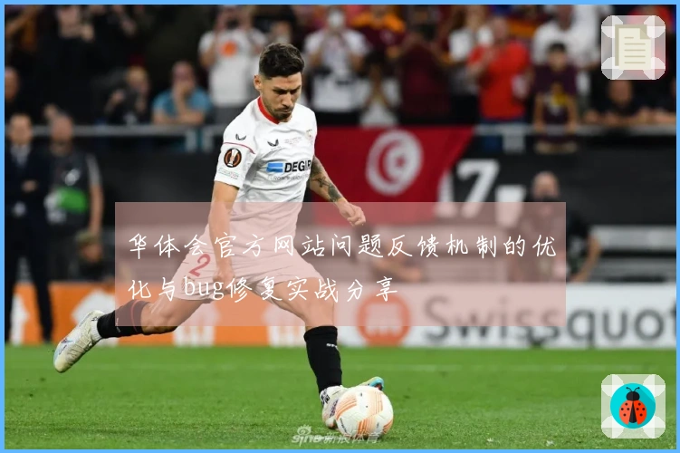 华体会官方网站问题反馈机制的优化与bug修复实战分享