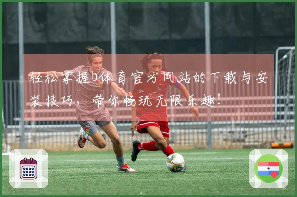 轻松掌握b体育官方网站的下载与安装技巧，带你畅玩无限乐趣！